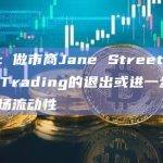 观点：做市商Jane Street和Jump Trading的退出或进一步打压市场流动性