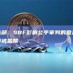 美司法部：SBF影响公平审判的做法表明其必须被监禁