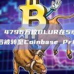 数据：4796万枚BLUR在5小时前解锁后被转至Coinbase Prime