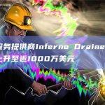 诈骗服务提供商Inferno Drainer盗取金额上升至近1000万美元
