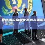 分析：比特币价格变化不再与美国股票相关