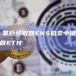 数据：某巨鲸取回ENS拍卖中锁定的39712枚ETH