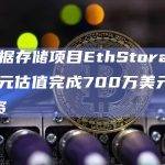 L2数据存储项目EthStorage以1亿美元估值完成700万美元种子轮融资