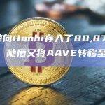 一巨鲸向Huobi存入了80,870枚AAVE，随后又将AAVE转移至Binance