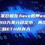 数据：某巨鲸在Aave抵押wstETH借出690万美元稳定币，再次买入WBTC和ETH并存入