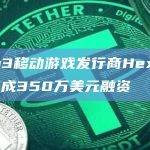 Web3移动游戏发行商Hexacore完成350万美元融资