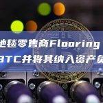 英国地毯零售商Flooring Hut购买BTC并将其纳入资产负债表