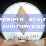 币安新增ARB/ETH、BCH/TRY、XVG/TRY、XVG/TUSD交易对
