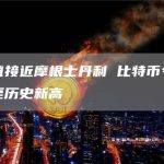 市值接近摩根士丹利 比特币今日升至历史新高