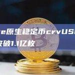 Curve原生稳定币crvUSD铸造数量突破1.1亿枚