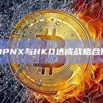 OPNX与HKD达成战略合作
