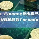 Deus Finance攻击者已将1134枚BNB转移到Tornado Cash