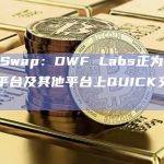 QuickSwap：DWF Labs正为QuickSwap平台及其他平台上QUICK交易对做市