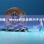 扎克伯格：Meta仍完全致力于元宇宙愿景