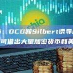 Gemini：DCG和Silbert诱导用户向DCG子公司借出大量加密货币和美元