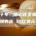 过去十年，中心化交易所因黑客损失近 10亿美元
