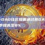 MakerDAO社区投票通过将DAI持有者的收益率提高至8%
