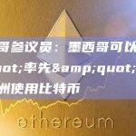 墨西哥参议员：墨西哥可以"率先"在拉丁美洲使用比特币