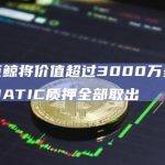 一巨鲸将价值超过3000万美元的MATIC质押全部取出