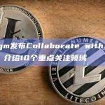 Paradigm发布Collaborate with Paradigm公告，介绍10个重点关注领域
