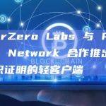 LayerZero Labs 与 Polyhedra Network 合作推出基于零知识证明的轻客户端
