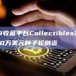 Web3收藏平台Collectibles宣布完成500万美元种子轮融资