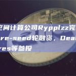 Web3空间计算公司Rypplzz完成300万美元pre-seed轮融资，Deal Box Ventures等参投