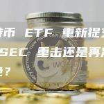 比特币 ETF 重新提交：与 SEC 重击还是再次被拒绝？
