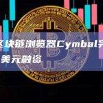 可读区块链浏览器Cymbal完成1850万美元融资