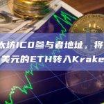 某以太坊IC0参与者地址，将价值1.16亿美元的ETH转入Kraken