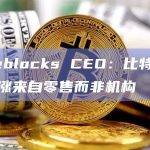 Fireblocks CEO：比特币价格上涨来自零售而非机构