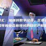 上海徐汇：加强对数字经济、区块链、网络直播等新业态新领域的知识产权保护