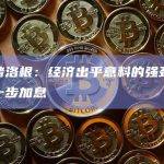 美联储洛根：经济出乎意料的强劲，需要进一步加息