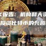 ARK报告：机构和大资金用户投资比特币的兴趣不断增长