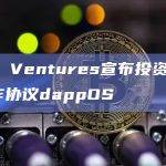 OKX Ventures宣布投资Web3操作协议dappOS