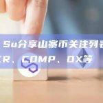 Zhu Su分享山寨币关注列表，包含MKR、COMP、OX等