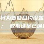 欧盟将为智能合约设置终止开关； 数据法案已通过
