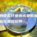不列颠哥伦比亚省或要求加密交易所运行监控软件