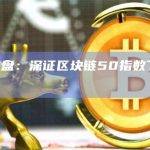 A股收盘：深证区块链50指数下跌0.32%