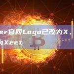Twitter官网Logo已改为X，Tweet更名为Xeet