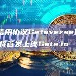 DID信用协议Getaverse代币GETA将首发上线Gate.io