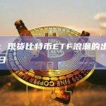 观点：现货比特币ETF浪潮的出现仍需时日