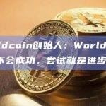 Worldcoin创始人：Worldcoin也许不会成功，尝试就是进步
