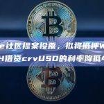 Curve社区提案投票，拟将抵押WBTC和ETH借贷crvUSD的利率降低40%