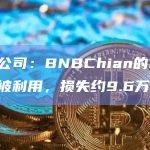 安全公司：BNBChian的MevBot被利用，损失约9.6万美元