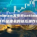 Moonbeam发布Runtime2400系列升级波卡跨链互操作功能