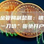 香港金管局副总裁：银行不应“一刀切”拒绝开户申请