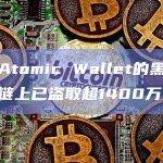 盗取Atomic Wallet的黑客从多个链上已盗取超1400万美元