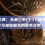 CFTC主席：未来三年CFTC需要1.2亿美元来履行与加密相关的额外义务
