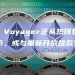 数据：Voyager正从热钱包中转出代币，或与重新开放提款有关